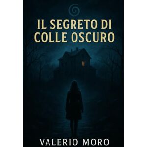Moro, Valerio Il Segreto di Colle Oscuro: Un thriller psicologico che vi terrà col fiato sospeso: 1 (Trihiller Noir Psicologici) Moro, Valerio Il Segreto di Colle Oscuro: Un thriller psicologico che vi terrà col fiato sospeso: 1 (Trihiller Noir Psicologici)
