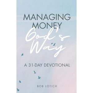 Lotich, Bob Managing Money God's Way: A 31-Day Devotional Lotich, Bob Managing Money God's Way: A 31-Day Devotional