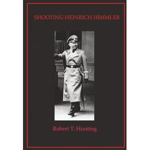 Hunting, Robert T. SHOOTING HEINRICH HIMMLER Hunting, Robert T. SHOOTING HEINRICH HIMMLER