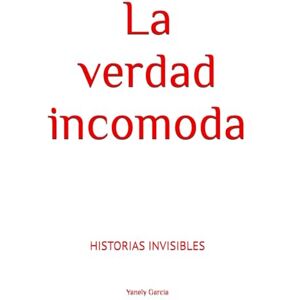 Garcia, YGZ Yanely La verdad incomoda: Historias invisibles Garcia, YGZ Yanely La verdad incomoda: Historias invisibles