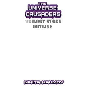 Naumov, Nikita The Universe Crusaders Trilogy Story Outline Naumov, Nikita The Universe Crusaders Trilogy Story Outline