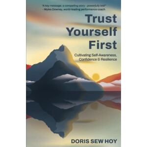 Sew Hoy, Doris Trust Yourself First: Cultivating Self-Awareness, Confidence and Resilience Sew Hoy, Doris Trust Yourself First: Cultivating Self-Awareness, Confidence and Resilience