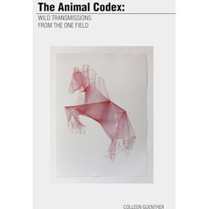 Guenther, Colleen The Animal Codex:: Wild Transmissions from the One Field Guenther, Colleen The Animal Codex:: Wild Transmissions from the One Field