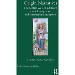 Garcia-Gonzalez, Macarena Origin Narratives: The Stories We Tell Children About Immigration and International Adoption (Children's Literature and Culture) Garcia-Gonzalez, Macarena Origin Narratives: The Stories We Tell Children About Immigration and International Adoption (Children's Literature and Culture)