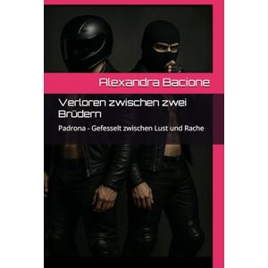 Bacione, Alexandra Verloren zwischen zwei Brüdern: Padrona Gefesselt zwischen Lust und Rache Bacione, Alexandra Verloren zwischen zwei Brüdern: Padrona Gefesselt zwischen Lust und Rache