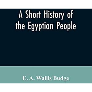 Wallis Budge, E a Wallis A short history of the Egyptian people: with chapters on their religion, daily life Wallis Budge, E a Wallis A short history of the Egyptian people: with chapters on their religion, daily life