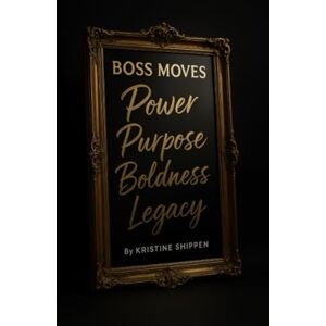 Shippen, Kristine Boss Moves: A No-Nonsense Guide for Women Who Want to Build, Grow, and Win in Business Shippen, Kristine Boss Moves: A No-Nonsense Guide for Women Who Want to Build, Grow, and Win in Business