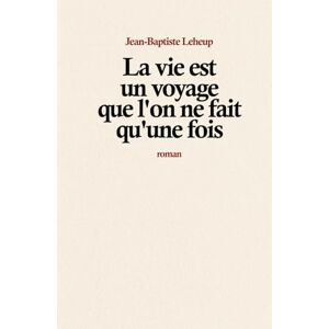 Leheup, Jean-Baptiste La vie est un voyage que l’on ne fait qu’une fois Leheup, Jean-Baptiste La vie est un voyage que l’on ne fait qu’une fois