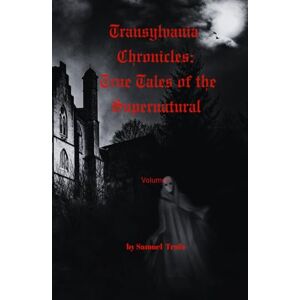 Trafo, Samuel Transylvania Chronicles: True Tales of the Supernatural: Real Stories of Darkness and Faith Trafo, Samuel Transylvania Chronicles: True Tales of the Supernatural: Real Stories of Darkness and Faith