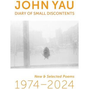 Yau, John Diary of Small Discontents: New & Selected Poems 1974–2024 Yau, John Diary of Small Discontents: New & Selected Poems 1974–2024