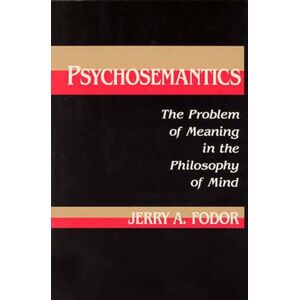 Fodor, Jerry A. A. Psychosemantics: The Problem of Meaning in the Philosophy of Mind Fodor, Jerry A. A. Psychosemantics: The Problem of Meaning in the Philosophy of Mind