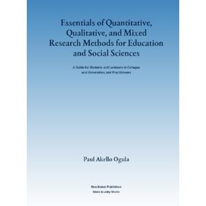 Ogula, Prof Paul Akello Essentials of Quantitative, Qualitative, and Mixed Research Methods for Education and Social Sciences: A Guide for Students and Lecturers in Colleges and Universities, and Practitioners Ogula, Prof Paul Akello Essentials of Quantitative, Qualitative, and Mixed Research Methods for Education and Social Sciences: A Guide for Students and Lecturers in Colleges and Universities, and Practitioners
