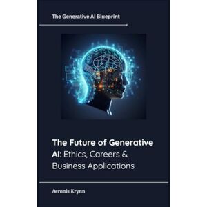 Krynn, Aeronis The Future of Generative AI: Ethics, Careers & Business Applications: 10 (The Generative AI Blueprint) Krynn, Aeronis The Future of Generative AI: Ethics, Careers & Business Applications: 10 (The Generative AI Blueprint)