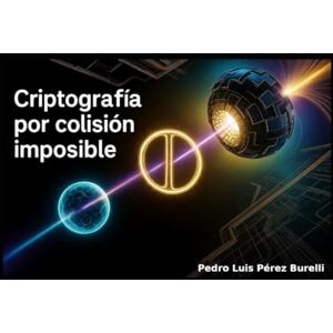 PEREZ BURELLI, PEDRO LUIS Criptografía por colisión imposible: Cómo un Silencio Cuántico Cambió la Historia de la Seguridad PEREZ BURELLI, PEDRO LUIS Criptografía por colisión imposible: Cómo un Silencio Cuántico Cambió la Historia de la Seguridad