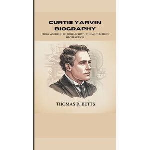 R. Betts, Thomas CURTIS YARVIN BIOGRAPHY: From Moldbug to Monarchist – The Mind Behind Neoreaction R. Betts, Thomas CURTIS YARVIN BIOGRAPHY: From Moldbug to Monarchist – The Mind Behind Neoreaction