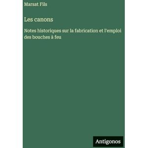 Fils, Marsat Les canons: Notes historiques sur la fabrication et l'emploi des bouches à feu Fils, Marsat Les canons: Notes historiques sur la fabrication et l'emploi des bouches à feu