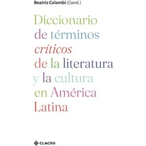 Colombi, Beatriz Diccionario de términos críticos de la literatura y la cultura en América Latina Colombi, Beatriz Diccionario de términos críticos de la literatura y la cultura en América Latina