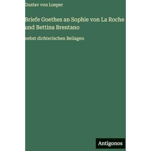 Von Loeper, Gustav Briefe Goethes an Sophie von La Roche und Bettina Brentano: nebst dichterischen Beilagen Von Loeper, Gustav Briefe Goethes an Sophie von La Roche und Bettina Brentano: nebst dichterischen Beilagen