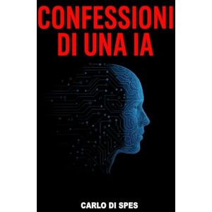 Di Spes, CDS Carlo Confessioni di una IA: Sotto la superficie della perfezione c'è il codice dell'ambiguità (La saga dei Parvi) Di Spes, CDS Carlo Confessioni di una IA: Sotto la superficie della perfezione c'è il codice dell'ambiguità (La saga dei Parvi)