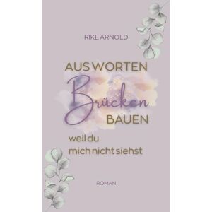 Arnold, Rike Aus Worten Brücken bauen: weil du mich nicht siehst Arnold, Rike Aus Worten Brücken bauen: weil du mich nicht siehst