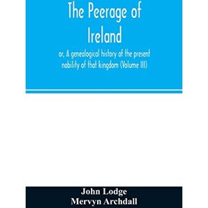 Lodge, John The peerage of Ireland: or, A genealogical history of the present nobility of that kingdom (Volume III) Lodge, John The peerage of Ireland: or, A genealogical history of the present nobility of that kingdom (Volume III)