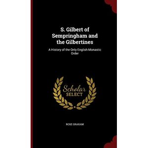 Graham, Rose S. Gilbert of Sempringham and the Gilbertines: A History of the Only English Monastic Order Graham, Rose S. Gilbert of Sempringham and the Gilbertines: A History of the Only English Monastic Order