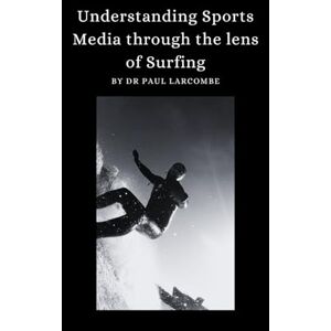 Larcombe, Dr Paul Understanding Sports Media through the lens of Surfing Larcombe, Dr Paul Understanding Sports Media through the lens of Surfing