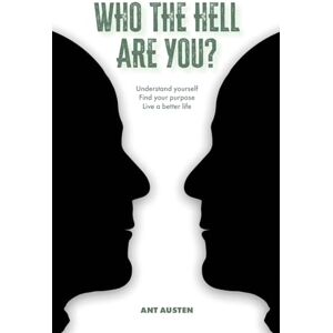 Austen, Ant Who The Hell Are You?: Understand Yourself. Find your Purpose. Live A Better Life. Austen, Ant Who The Hell Are You?: Understand Yourself. Find your Purpose. Live A Better Life.