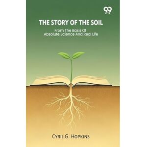 Hopkins, Cyril G The Story Of The Soil From The Basis Of Absolute Science And Real Life Hopkins, Cyril G The Story Of The Soil From The Basis Of Absolute Science And Real Life