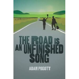 Piggott, Adam The Road is an Unfinished Song: A true story of selling up, buying a van and following a dream Piggott, Adam The Road is an Unfinished Song: A true story of selling up, buying a van and following a dream