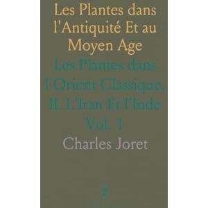 Charles, Joret Les Plantes dans l'Antiquité Et au Moyen Age: Les Plantes dans l'Orient Classique, II. L'Iran Et l'Inde Charles, Joret Les Plantes dans l'Antiquité Et au Moyen Age: Les Plantes dans l'Orient Classique, II. L'Iran Et l'Inde