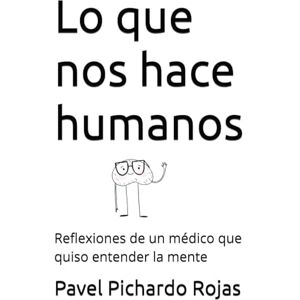 Pichardo Rojas, Pavel Salvador Lo que nos hace humanos: Reflexiones de un médico que quiso entender la mente Pichardo Rojas, Pavel Salvador Lo que nos hace humanos: Reflexiones de un médico que quiso entender la mente