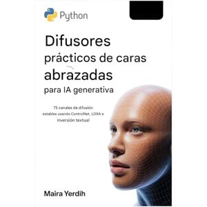 Yerdih, Maira DIFUSORES FACIALES PRÁCTICOS DE ABRAZO PYTHON PARA IA GENERATIVA: 75 canales de difusión estables que utilizan ControlNet, LoRA e inversión textual Yerdih, Maira DIFUSORES FACIALES PRÁCTICOS DE ABRAZO PYTHON PARA IA GENERATIVA: 75 canales de difusión estables que utilizan ControlNet, LoRA e inversión textual