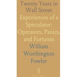 William Worthington, Fowler Twenty Years in Wall Street: Experiences of a Speculator: Operators, Panics, and Fortunes William Worthington, Fowler Twenty Years in Wall Street: Experiences of a Speculator: Operators, Panics, and Fortunes