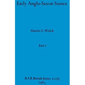 Welch, Martin G Early Anglo-Saxon Sussex, Part i: 112 (BAR British) Welch, Martin G Early Anglo-Saxon Sussex, Part i: 112 (BAR British)