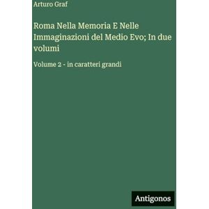 Graf Roma Nella Memoria E Nelle Immaginazioni del Medio Evo; In due volumi: Volume 2 in caratteri grandi Graf Roma Nella Memoria E Nelle Immaginazioni del Medio Evo; In due volumi: Volume 2 in caratteri grandi