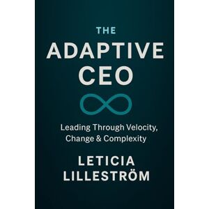 Lilleström, Dr. Leticia The Adaptive CEO: Leading Through Velocity, Change & Complexity (The Infinite CEO Series) Lilleström, Dr. Leticia The Adaptive CEO: Leading Through Velocity, Change & Complexity (The Infinite CEO Series)