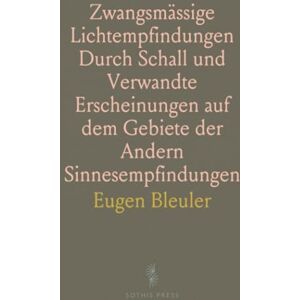Eugen, Bleuler Zwangsmässige Lichtempfindungen Durch Schall und Verwandte Erscheinungen auf dem Gebiete der Andern Sinnesempfindungen Eugen, Bleuler Zwangsmässige Lichtempfindungen Durch Schall und Verwandte Erscheinungen auf dem Gebiete der Andern Sinnesempfindungen