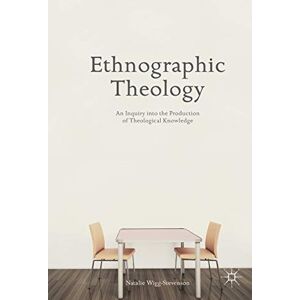 Wigg-Stevenson, N. Ethnographic Theology: An Inquiry into the Production of Theological Knowledge Wigg-Stevenson, N. Ethnographic Theology: An Inquiry into the Production of Theological Knowledge