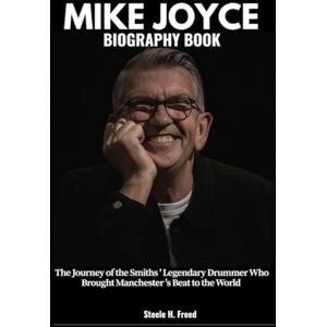 Freed, Steele H. MIKE JOYCE BIOGRAPHY BOOK: The Journey of Smiths' Legendary Drummer Who Brought Manchester's Beat to the World Freed, Steele H. MIKE JOYCE BIOGRAPHY BOOK: The Journey of Smiths' Legendary Drummer Who Brought Manchester's Beat to the World
