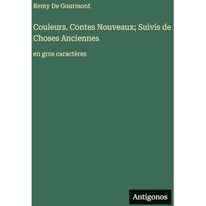 De Gourmont, Remy Couleurs. Contes Nouveaux; Suivis de Choses Anciennes: en gros caractères De Gourmont, Remy Couleurs. Contes Nouveaux; Suivis de Choses Anciennes: en gros caractères