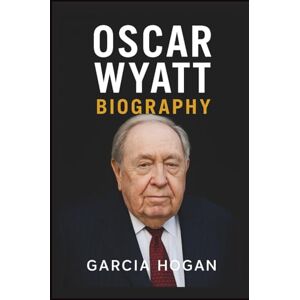 Hogan, Garcia Oscar Wyatt Biography: The Rise, Fall, and Legacy of an Oil Tycoon: Unveiling the Life, Legal Battles, and Controversial Deals Hogan, Garcia Oscar Wyatt Biography: The Rise, Fall, and Legacy of an Oil Tycoon: Unveiling the Life, Legal Battles, and Controversial Deals