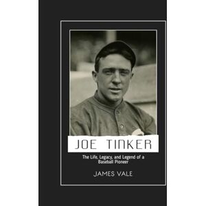 Vale, James Joe Tinker: The Life, Legacy, and Legend of a Baseball Pioneer Vale, James Joe Tinker: The Life, Legacy, and Legend of a Baseball Pioneer