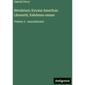 Ferry, Gabriel Metsäsissi; Kuvaus Amerikan Lännestä, Kahdessa osassa: Volume 2 suuraakkosin Ferry, Gabriel Metsäsissi; Kuvaus Amerikan Lännestä, Kahdessa osassa: Volume 2 suuraakkosin
