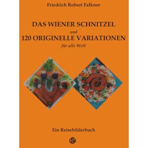 Falkner, Friedrich Robert Das Wiener Schnitzel und 120 originelle Variationen: Die berühmte österreichische Speise neu komponiert als Hommage an Regionalgerichte aus aller Welt Falkner, Friedrich Robert Das Wiener Schnitzel und 120 originelle Variationen: Die berühmte österreichische Speise neu komponiert als Hommage an Regionalgerichte aus aller Welt