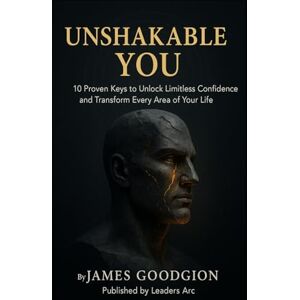 Goodgion, James Unshakable You: 10 Proven Keys to Unlock Limitless Confidence and Transform Every Area of Your Life Goodgion, James Unshakable You: 10 Proven Keys to Unlock Limitless Confidence and Transform Every Area of Your Life