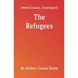 Sir Arthur Conan Doyle The Refugees (World Classics, Unabridged) Sir Arthur Conan Doyle The Refugees (World Classics, Unabridged)