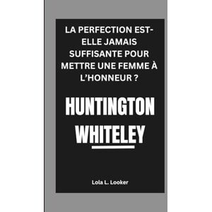 L. Looker, Lola HUNTINGTON WHITELEY: LA PERFECTION EST-ELLE JAMAIS SUFFISANTE POUR METTRE UNE FEMME À L’HONNEUR ? L. Looker, Lola HUNTINGTON WHITELEY: LA PERFECTION EST-ELLE JAMAIS SUFFISANTE POUR METTRE UNE FEMME À L’HONNEUR ?