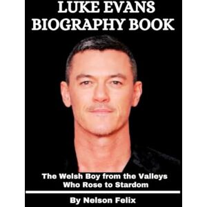 Felix, Nelson Luke Evans Biography Book: The Welsh Boy from the Valleys Who Rose to Stardom Felix, Nelson Luke Evans Biography Book: The Welsh Boy from the Valleys Who Rose to Stardom
