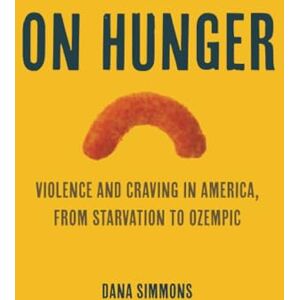 Simmons, Dana On Hunger: Violence and Craving in America, from Starvation to Ozempic: 85 (California Studies in Food and Culture) Simmons, Dana On Hunger: Violence and Craving in America, from Starvation to Ozempic: 85 (California Studies in Food and Culture)